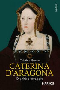 Caterina d'Aragona, dignità e coraggio. Copertina frontale del libro di Cristina Penco.
