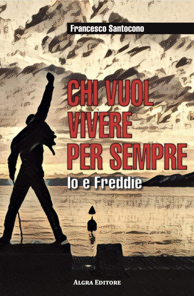 Copertina di "Chi vuol vivere per sempre. Io e Freddie", il nuovo romanzo di Francesco Santocono.